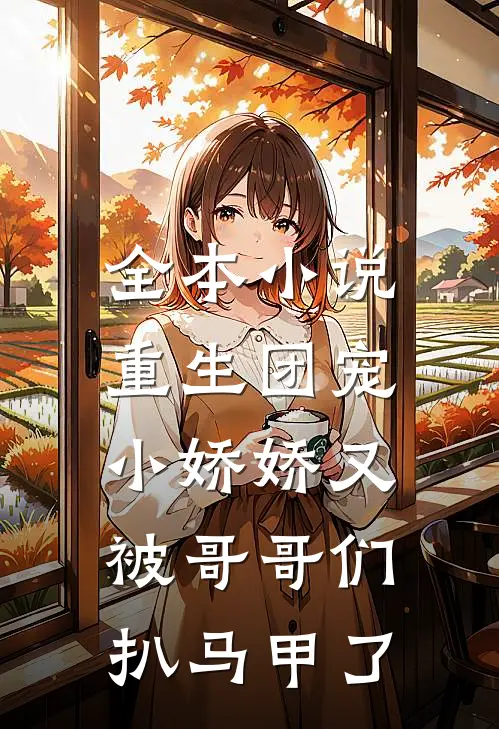 全本小说重生团宠：小娇娇又被哥哥们扒马甲了