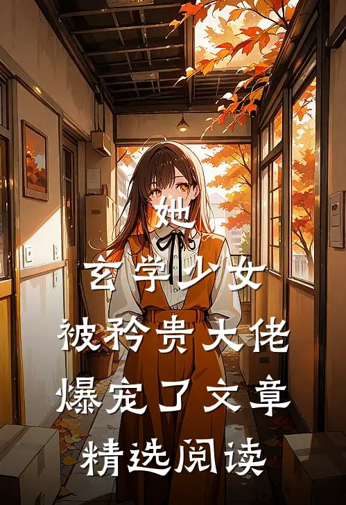 她，玄学少女，被矜贵大佬爆宠了文章精选阅读