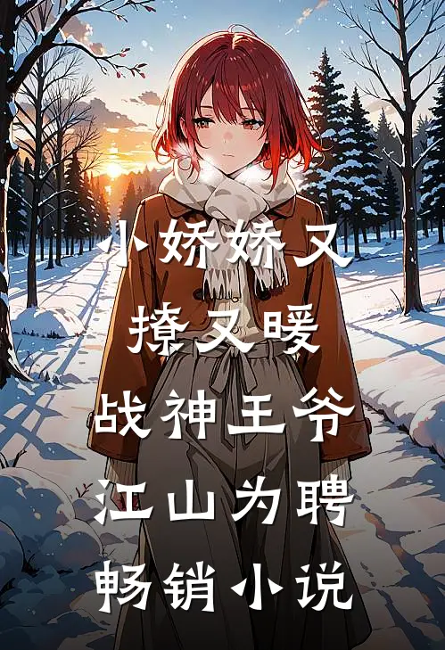 小娇娇又撩又暖，战神王爷江山为聘畅销小说