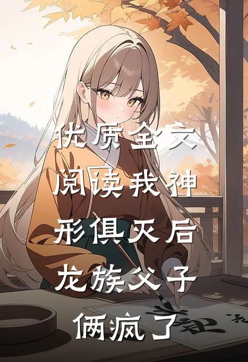 优质全文阅读我神形俱灭后，龙族父子俩疯了