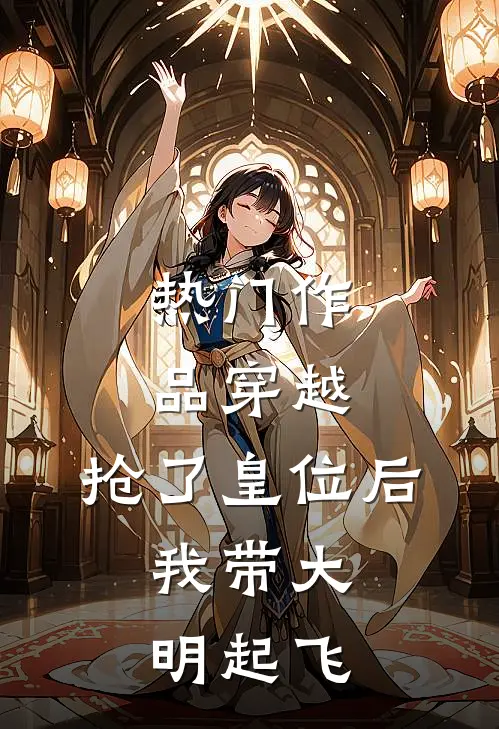 热门作品穿越：抢了皇位后，我带大明起飞