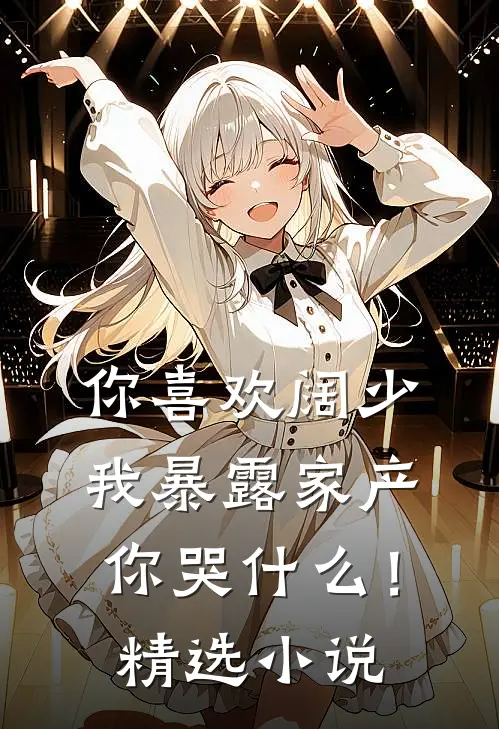 你喜欢阔少，我暴露家产你哭什么！精选小说
