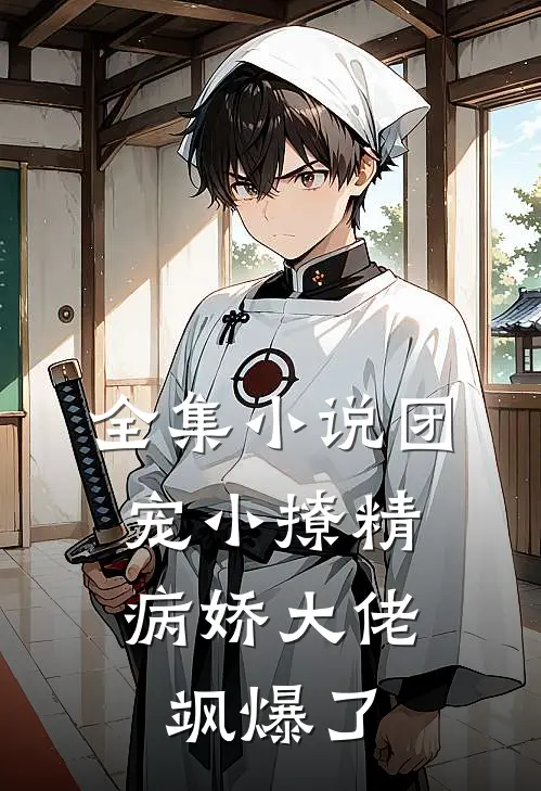 全集小说团宠小撩精：病娇大佬飒爆了