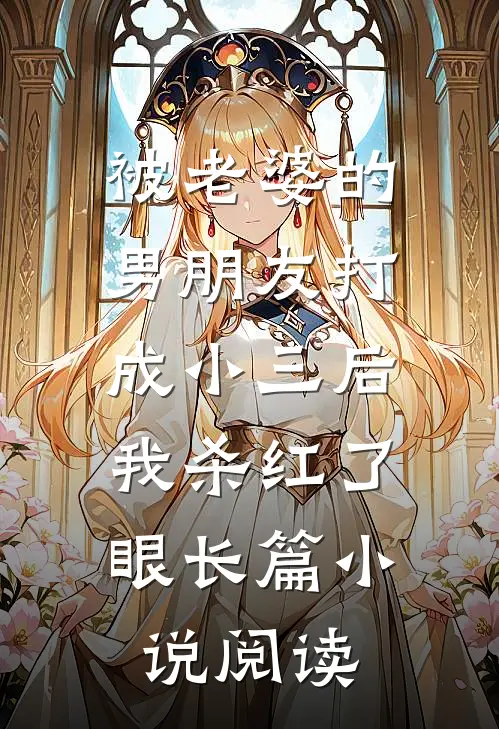 被老婆的男朋友打成小三后，我杀红了眼长篇小说阅读