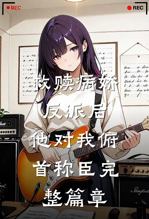救赎病娇反派后，他对我俯首称臣完整篇章