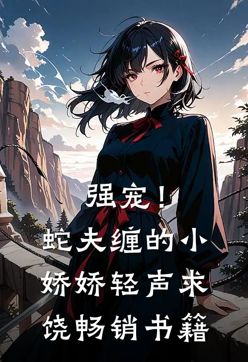 强宠！蛇夫缠的小娇娇轻声求饶畅销书籍