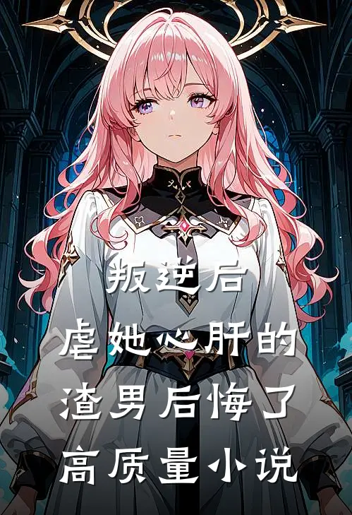 叛逆后，虐她心肝的渣男后悔了高质量小说