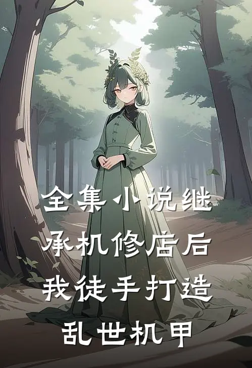 全集小说继承机修店后，我徒手打造乱世机甲