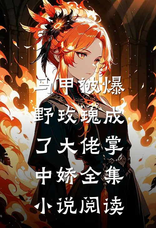 马甲被爆，野玫瑰成了大佬掌中娇全集小说阅读