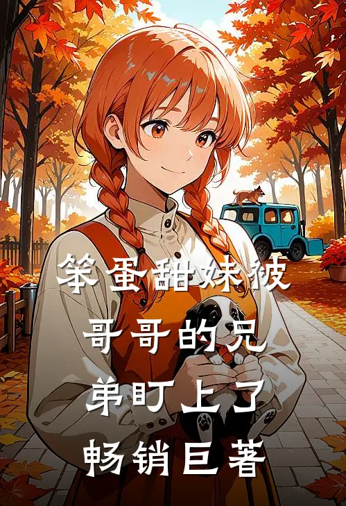 笨蛋甜妹被哥哥的兄弟盯上了畅销巨著