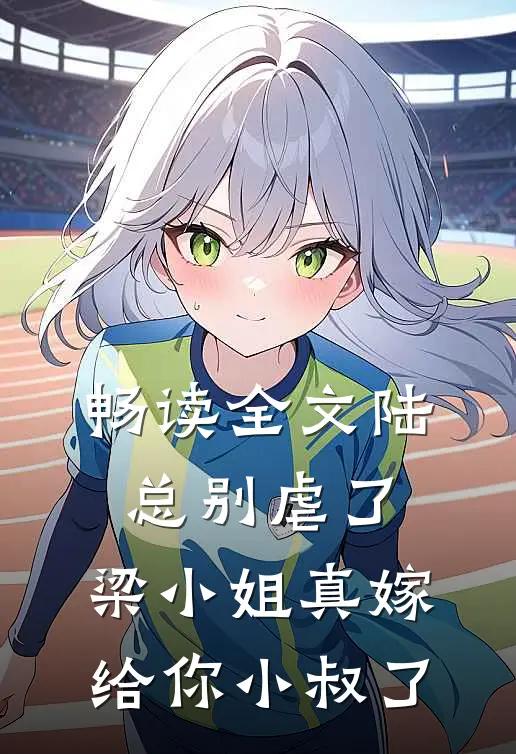 畅读全文陆总别虐了，梁小姐真嫁给你小叔了
