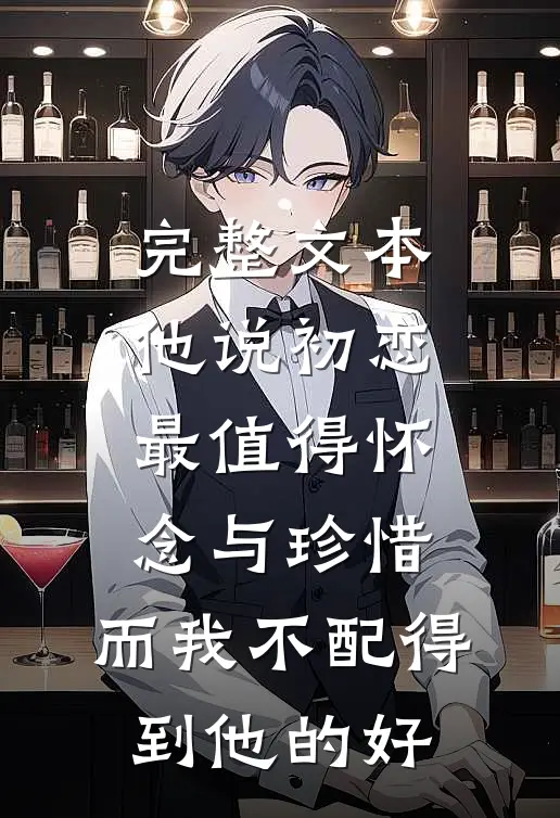 完整文本他说初恋最值得怀念与珍惜，而我不配得到他的好