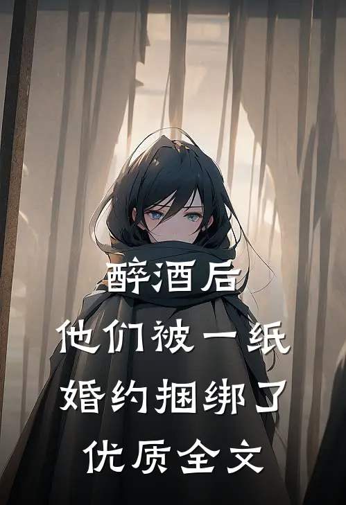 醉酒后，他们被一纸婚约捆绑了优质全文