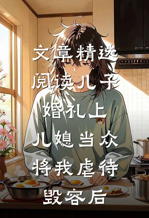 文章精选阅读儿子婚礼上，儿媳当众将我虐待毁容后