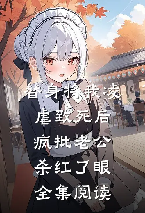 替身将我凌虐致死后，疯批老公杀红了眼全集阅读
