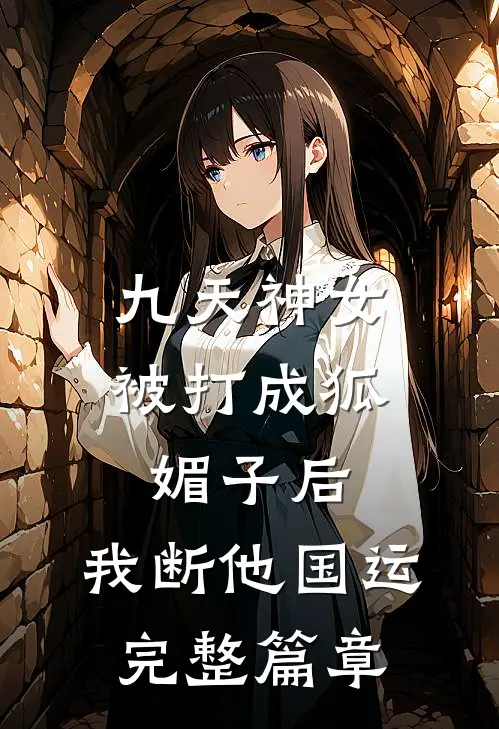 九天神女被打成狐媚子后，我断他国运完整篇章