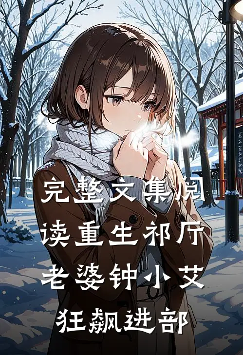 完整文集阅读重生祁厅，老婆钟小艾，狂飙进部