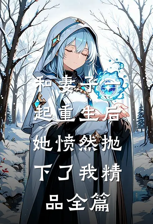 和妻子一起重生后，她愤然抛下了我精品全篇