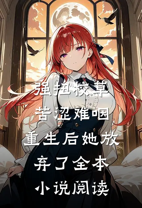 强扭校草苦涩难咽，重生后她放弃了全本小说阅读