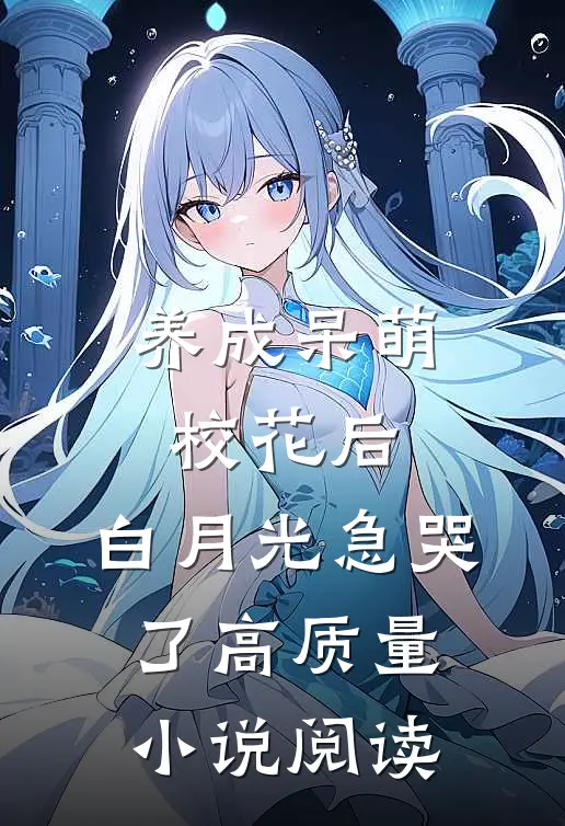 养成呆萌校花后，白月光急哭了高质量小说阅读