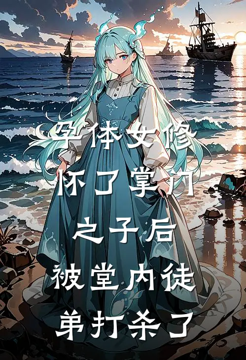 孕体女修怀了掌门之子后，被堂内徒弟打杀了