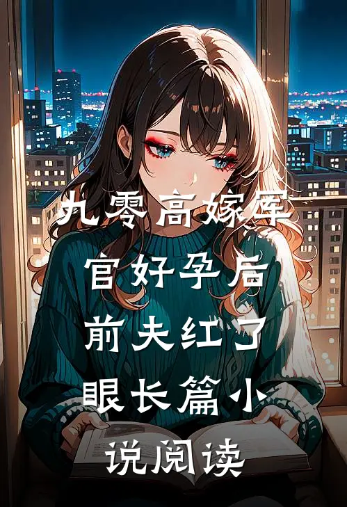 九零高嫁军官好孕后，前夫红了眼长篇小说阅读