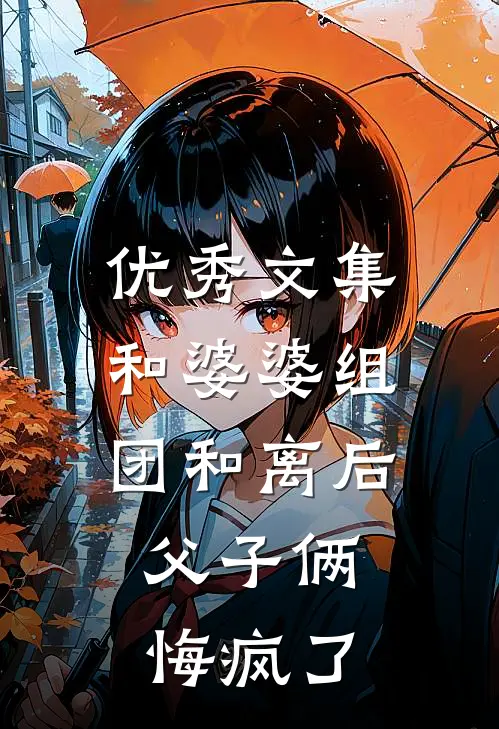 优秀文集和婆婆组团和离后，父子俩悔疯了