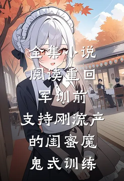 全集小说阅读重回军训前，支持刚流产的闺蜜魔鬼式训练