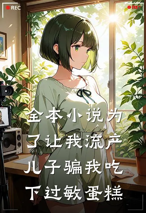 全本小说为了让我流产，儿子骗我吃下过敏蛋糕