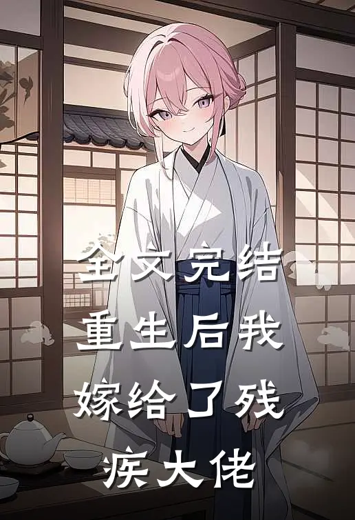 全文完结重生后我嫁给了残疾大佬