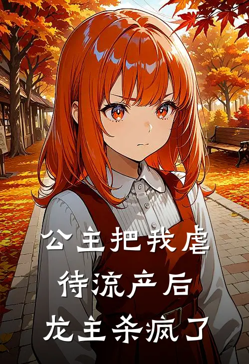 公主把我虐待流产后，龙主杀疯了