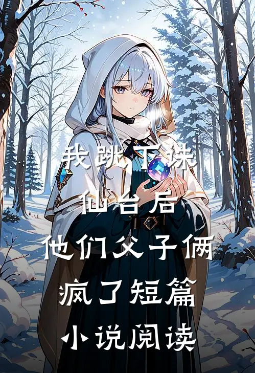 我跳下诛仙台后，他们父子俩疯了短篇小说阅读