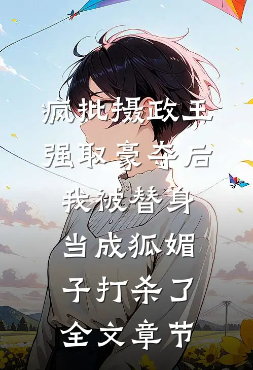 疯批摄政王强取豪夺后，我被替身当成狐媚子打杀了全文章节