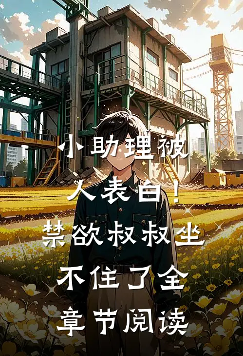 小助理被人表白！禁欲叔叔坐不住了全章节阅读