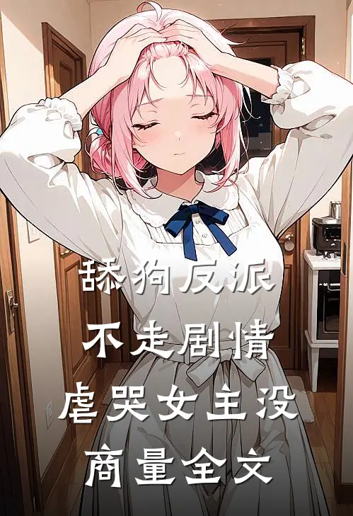 舔狗反派不走剧情，虐哭女主没商量全文