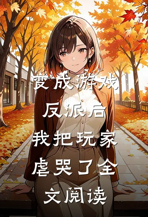 变成游戏反派后，我把玩家虐哭了全文阅读