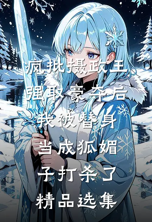 疯批摄政王强取豪夺后，我被替身当成狐媚子打杀了精品选集