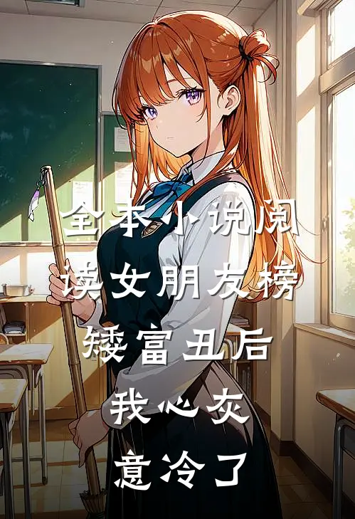 全本小说阅读女朋友榜矮富丑后，我心灰意冷了