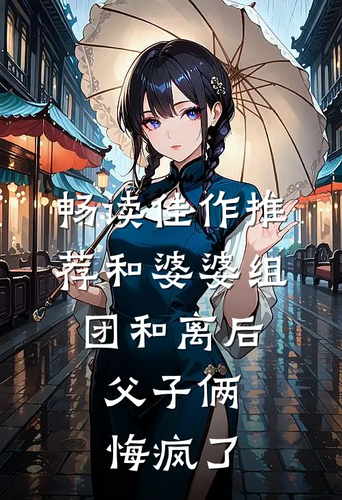 畅读佳作推荐和婆婆组团和离后，父子俩悔疯了
