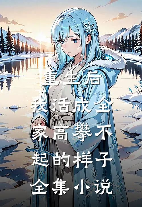 重生后，我活成全家高攀不起的样子全集小说