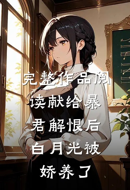 完整作品阅读献给暴君解恨后：白月光被娇养了