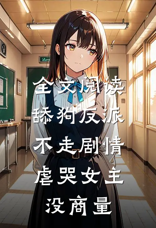 全文阅读舔狗反派不走剧情，虐哭女主没商量