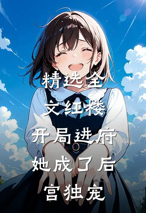 精选全文红楼：开局进府，她成了后宫独宠