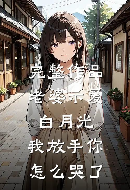完整作品老婆示爱白月光，我放手你怎么哭了