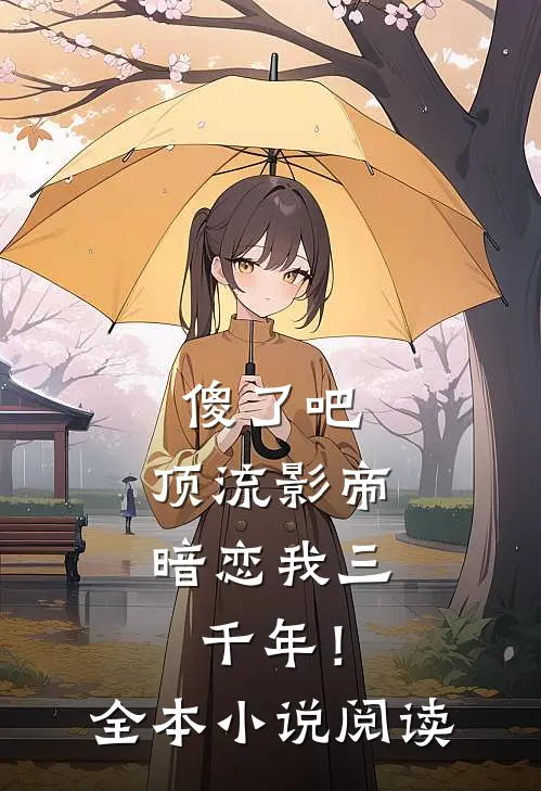 傻了吧，顶流影帝暗恋我三千年！全本小说阅读