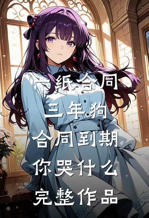 一纸合同三年狗，合同到期你哭什么完整作品