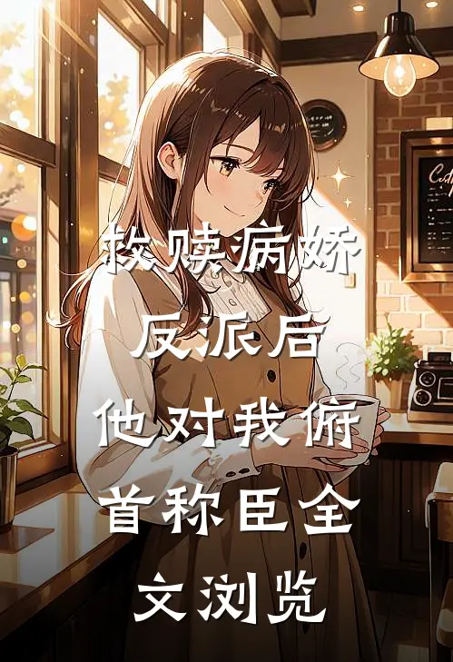 救赎病娇反派后，他对我俯首称臣全文浏览