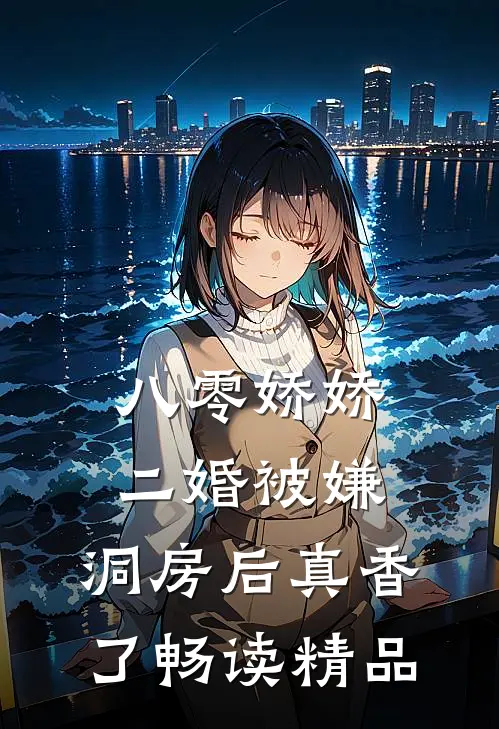 八零娇娇二婚被嫌，洞房后真香了畅读精品