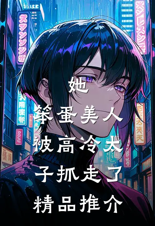 她，笨蛋美人，被高冷太子抓走了精品推介