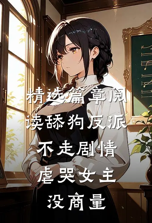 精选篇章阅读舔狗反派不走剧情，虐哭女主没商量